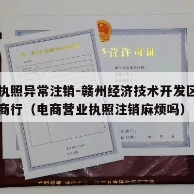 电商执照异常注销-赣州经济技术开发区飞家贸易商行（电商营业执照注销麻烦吗）