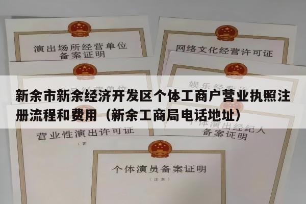 新余市新余经济开发区个体工商户营业执照注册流程和费用（新余工商局电话地址）