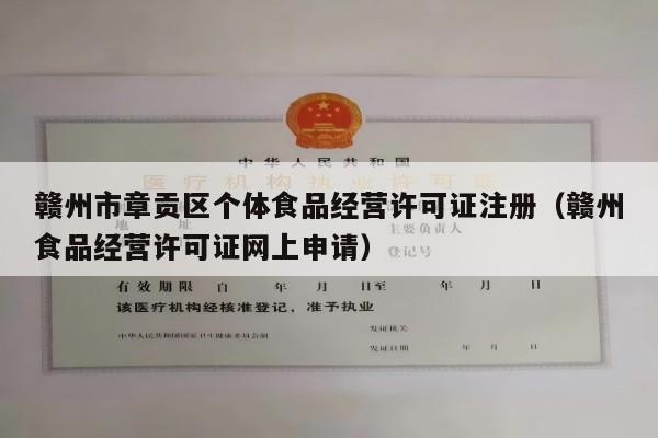 赣州市章贡区个体食品经营许可证注册（赣州食品经营许可证网上申请）