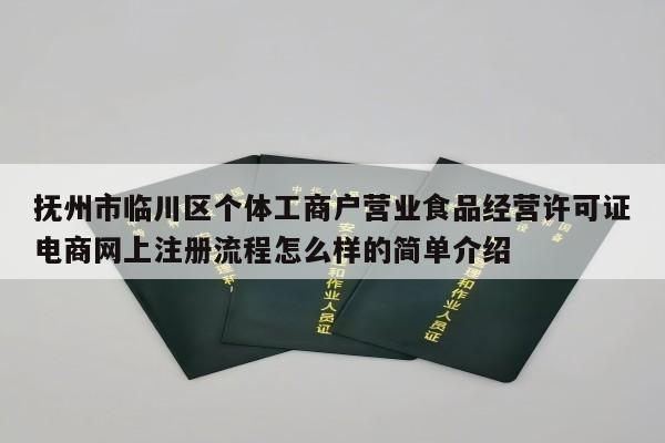 抚州市临川区个体工商户营业食品经营许可证电商网上注册流程怎么样的简单介绍