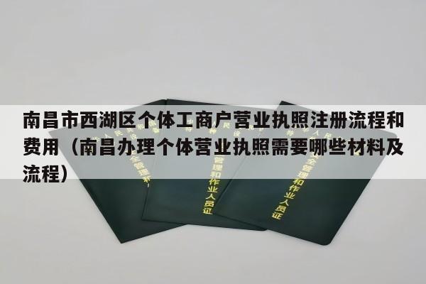 南昌市西湖区个体工商户营业执照注册流程和费用（南昌办理个体营业执照需要哪些材料及流程）