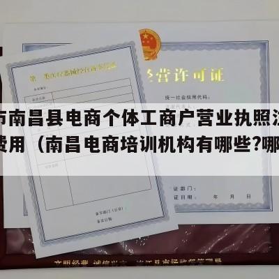 南昌市南昌县电商个体工商户营业执照注册流程和费用（南昌电商培训机构有哪些?哪家比较好）