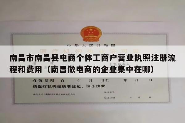 南昌市南昌县电商个体工商户营业执照注册流程和费用（南昌做电商的企业集中在哪）