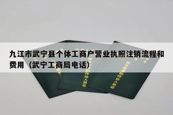 九江市武宁县个体工商户营业执照注销流程和费用（武宁工商局电话）