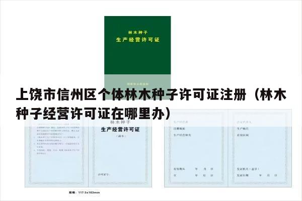 上饶市信州区个体林木种子许可证注册（林木种子经营许可证在哪里办）