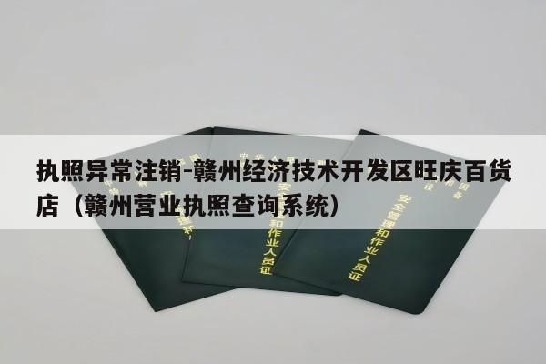 执照异常注销-赣州经济技术开发区旺庆百货店（赣州营业执照查询系统）