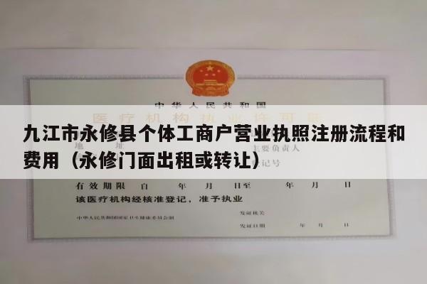 九江市永修县个体工商户营业执照注册流程和费用（永修门面出租或转让）