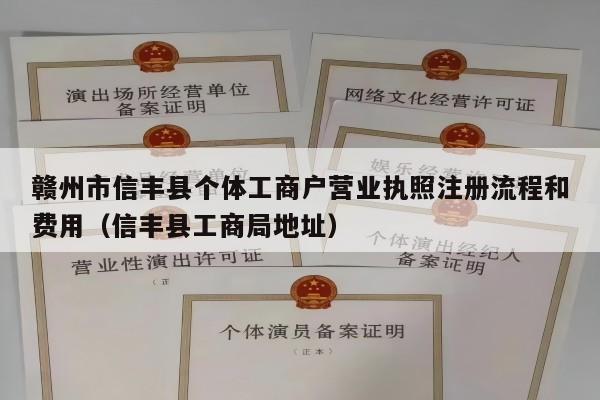 赣州市信丰县个体工商户营业执照注册流程和费用（信丰县工商局地址）