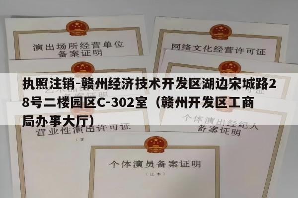 执照注销-赣州经济技术开发区湖边宋城路28号二楼园区C-302室（赣州开发区工商局办事大厅）