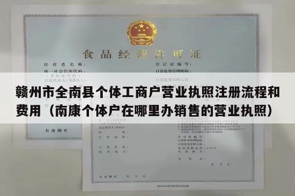 赣州市全南县个体工商户营业执照注册流程和费用（南康个体户在哪里办销售的营业执照）