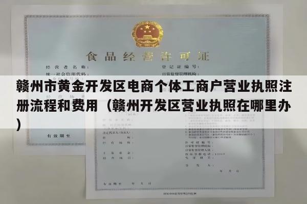 赣州市黄金开发区电商个体工商户营业执照注册流程和费用（赣州开发区营业执照在哪里办）