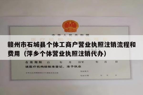 赣州市石城县个体工商户营业执照注销流程和费用（萍乡个体营业执照注销代办）