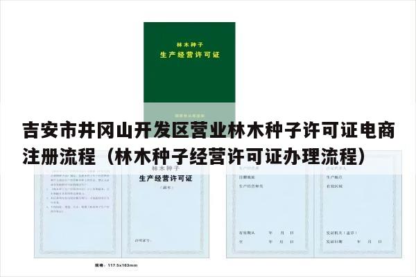 吉安市井冈山开发区营业林木种子许可证电商注册流程（林木种子经营许可证办理流程）