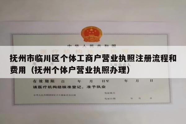 抚州市临川区个体工商户营业执照注册流程和费用（抚州个体户营业执照办理）