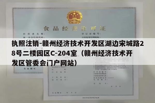 执照注销-赣州经济技术开发区湖边宋城路28号二楼园区C-204室（赣州经济技术开发区管委会门户网站）