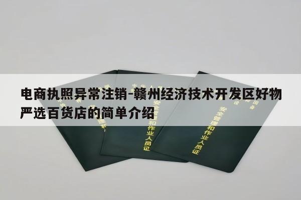 电商执照异常注销-赣州经济技术开发区好物严选百货店的简单介绍