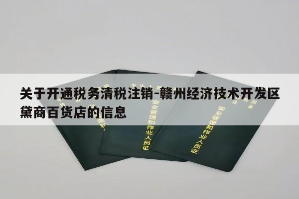 关于开通税务清税注销-赣州经济技术开发区黛商百货店的信息