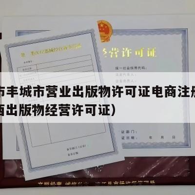 宜春市丰城市营业出版物许可证电商注册流程（江西出版物经营许可证）