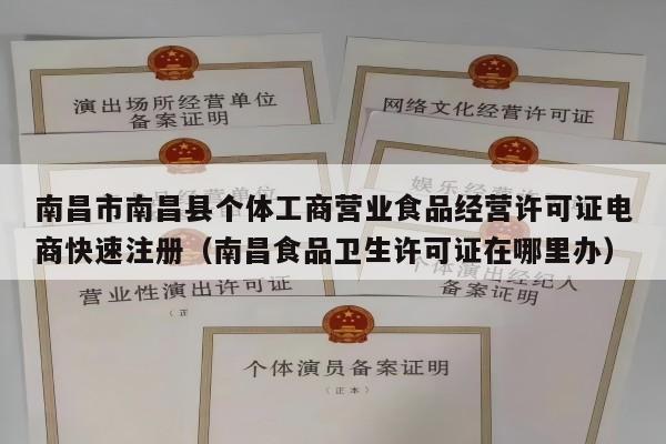 南昌市南昌县个体工商营业食品经营许可证电商快速注册（南昌食品卫生许可证在哪里办）