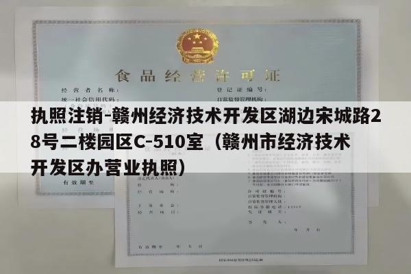 执照注销-赣州经济技术开发区湖边宋城路28号二楼园区C-510室（赣州市经济技术开发区办营业执照）