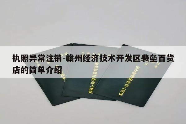 执照异常注销-赣州经济技术开发区裴垒百货店的简单介绍