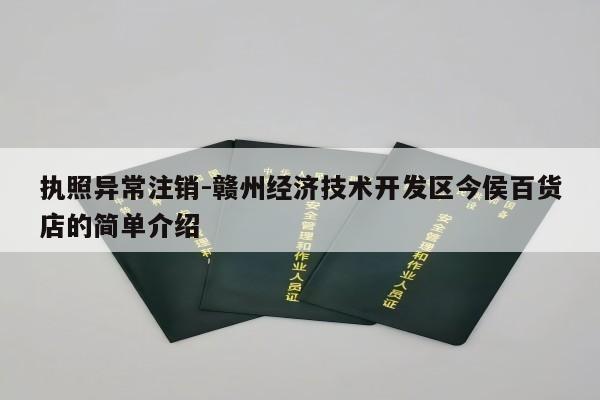 执照异常注销-赣州经济技术开发区今侯百货店的简单介绍