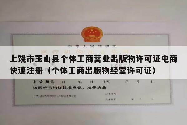 上饶市玉山县个体工商营业出版物许可证电商快速注册（个体工商出版物经营许可证）