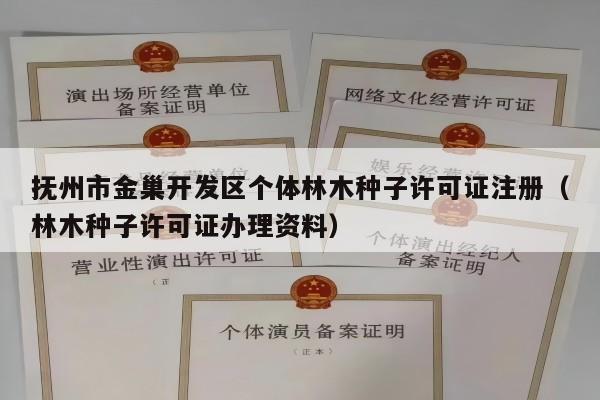 抚州市金巢开发区个体林木种子许可证注册（林木种子许可证办理资料）