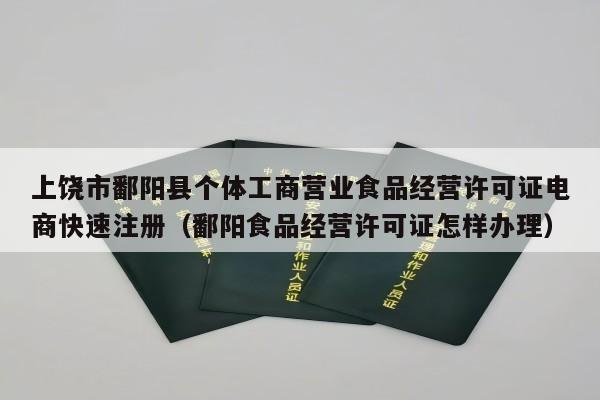 上饶市鄱阳县个体工商营业食品经营许可证电商快速注册（鄱阳食品经营许可证怎样办理）