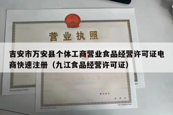 吉安市万安县个体工商营业食品经营许可证电商快速注册（九江食品经营许可证）