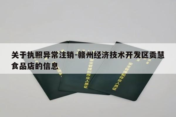 关于执照异常注销-赣州经济技术开发区贡慧食品店的信息