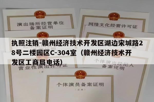 执照注销-赣州经济技术开发区湖边宋城路28号二楼园区C-304室（赣州经济技术开发区工商局电话）