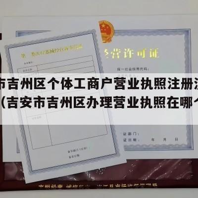 吉安市吉州区个体工商户营业执照注册流程和费用（吉安市吉州区办理营业执照在哪个地方）