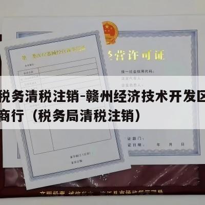 开通税务清税注销-赣州经济技术开发区百高百货商行（税务局清税注销）