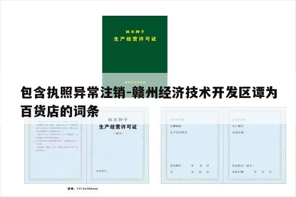 包含执照异常注销-赣州经济技术开发区谭为百货店的词条