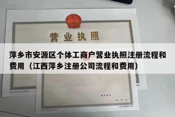 萍乡市安源区个体工商户营业执照注册流程和费用（江西萍乡注册公司流程和费用）