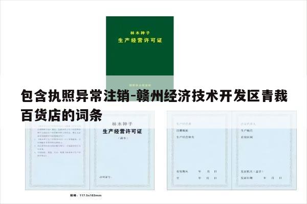 包含执照异常注销-赣州经济技术开发区青裁百货店的词条