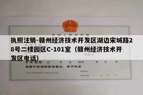 执照注销-赣州经济技术开发区湖边宋城路28号二楼园区C-101室（赣州经济技术开发区电话）