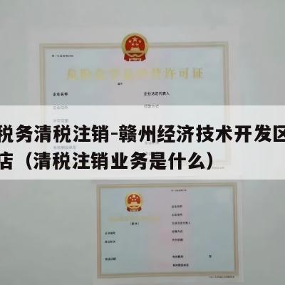 开通税务清税注销-赣州经济技术开发区磊予百货店（清税注销业务是什么）