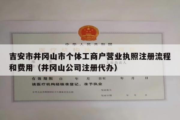 吉安市井冈山市个体工商户营业执照注册流程和费用（井冈山公司注册代办）