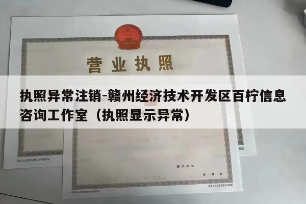 执照异常注销-赣州经济技术开发区百柠信息咨询工作室（执照显示异常）