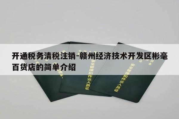 开通税务清税注销-赣州经济技术开发区彬毫百货店的简单介绍