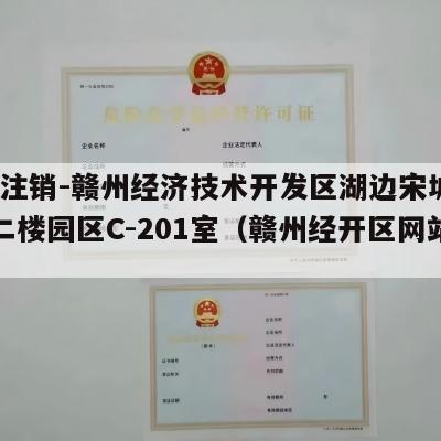 执照注销-赣州经济技术开发区湖边宋城路28号二楼园区C-201室（赣州经开区网站）