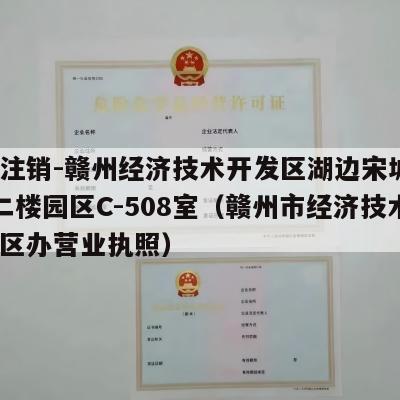 执照注销-赣州经济技术开发区湖边宋城路28号二楼园区C-508室（赣州市经济技术开发区办营业执照）