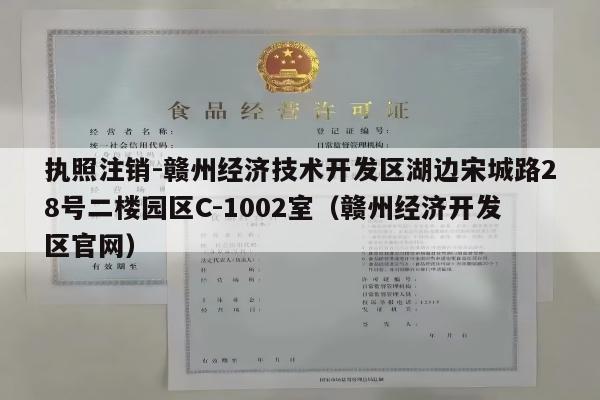 执照注销-赣州经济技术开发区湖边宋城路28号二楼园区C-1002室（赣州经济开发区官网）