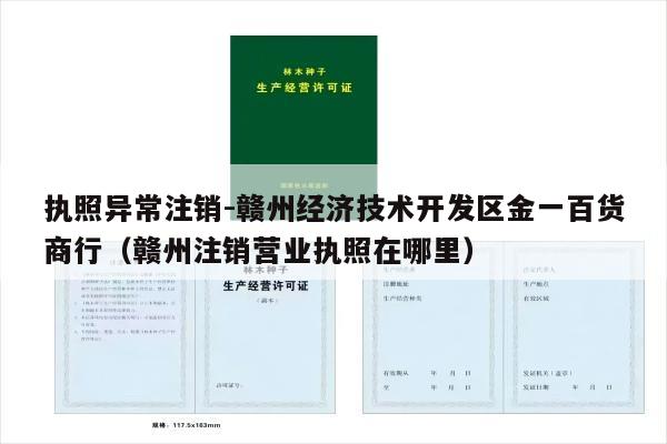 执照异常注销-赣州经济技术开发区金一百货商行（赣州注销营业执照在哪里）