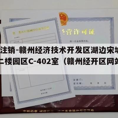 执照注销-赣州经济技术开发区湖边宋城路28号二楼园区C-402室（赣州经开区网站）