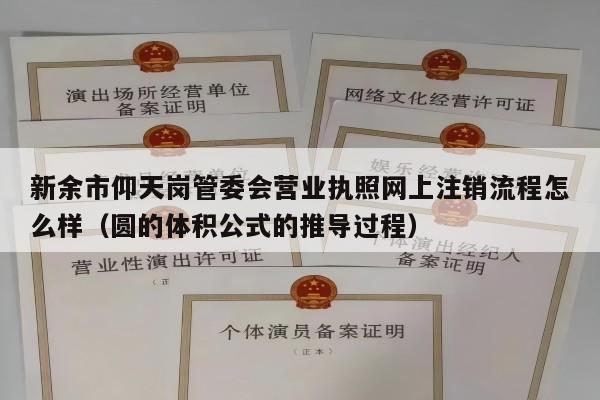 新余市仰天岗管委会营业执照网上注销流程怎么样（圆的体积公式的推导过程）