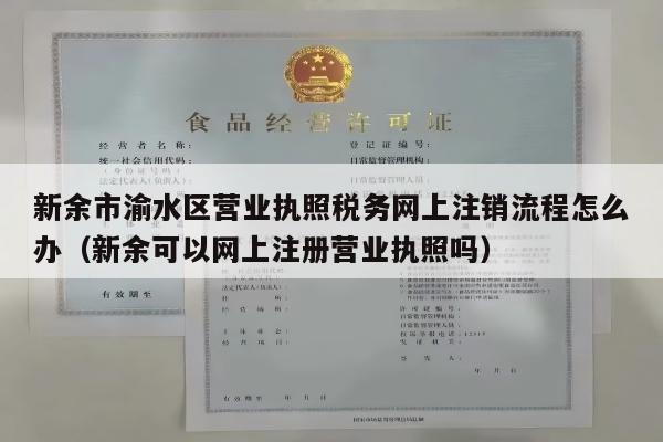 新余市渝水区营业执照税务网上注销流程怎么办（新余可以网上注册营业执照吗）