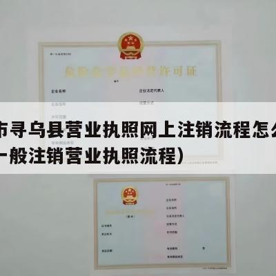 赣州市寻乌县营业执照网上注销流程怎么走（网上一般注销营业执照流程）